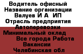 Водитель офисный › Название организации ­ Валуев И.А, ИП › Отрасль предприятия ­ Автоперевозки › Минимальный оклад ­ 32 000 - Все города Работа » Вакансии   . Челябинская обл.,Южноуральск г.